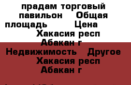 прадам торговый павильон  › Общая площадь ­ 12 › Цена ­ 200 000 - Хакасия респ., Абакан г. Недвижимость » Другое   . Хакасия респ.,Абакан г.